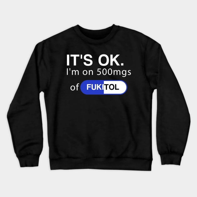 It's ok I'm on 500mg of Fukitol Funny Sarcasm Crewneck Sweatshirt by DesignergiftsCie